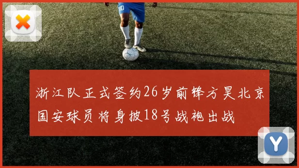 浙江队正式签约26岁前锋方昊北京国安球员将身披18号战袍出战