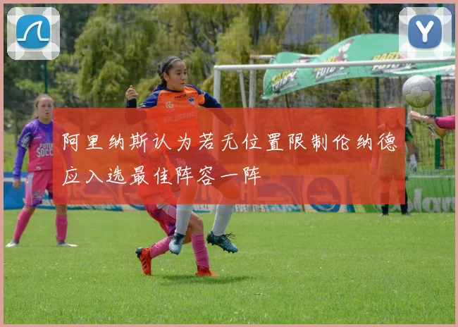 阿里纳斯认为若无位置限制伦纳德应入选最佳阵容一阵