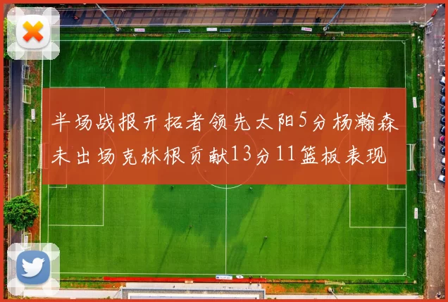 半场战报开拓者领先太阳5分杨瀚森未出场克林根贡献13分11篮板表现出色