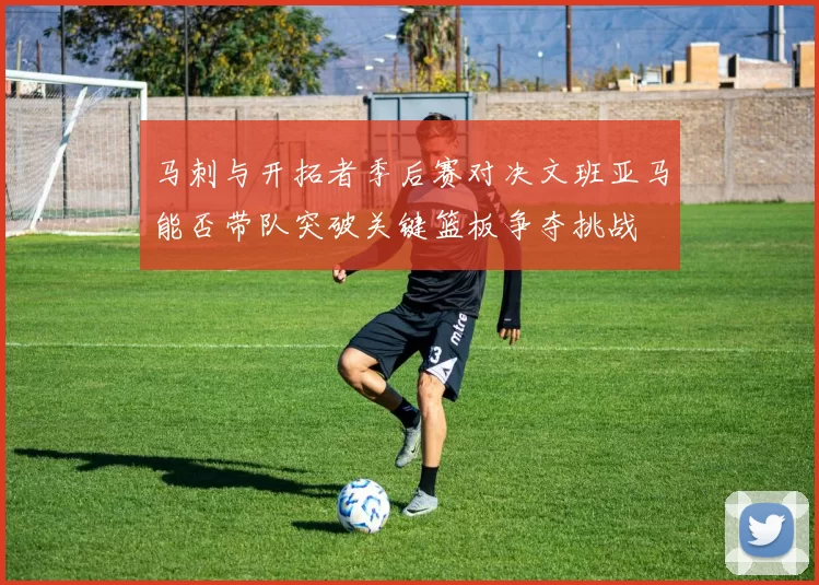 马刺与开拓者季后赛对决文班亚马能否带队突破关键篮板争夺挑战