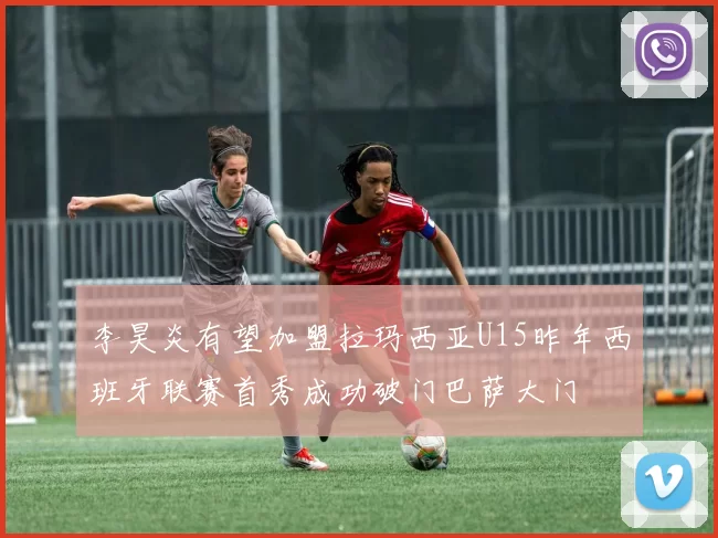 李昊炎有望加盟拉玛西亚U15昨年西班牙联赛首秀成功破门巴萨大门