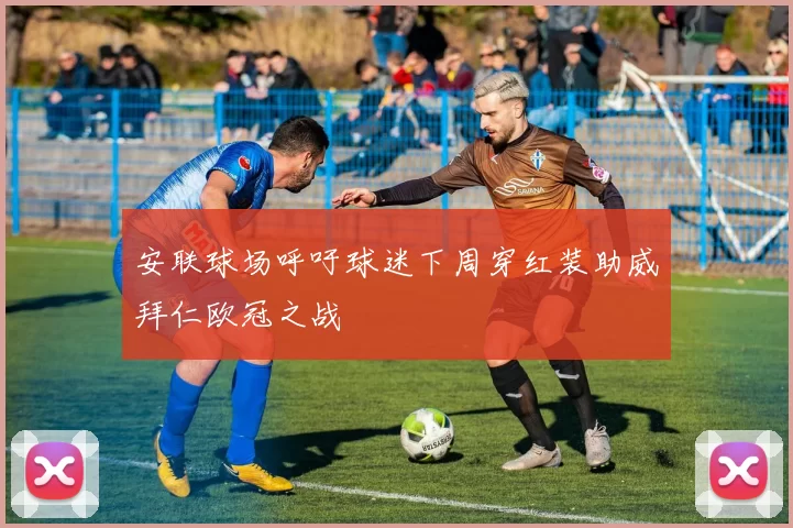 安联球场呼吁球迷下周穿红装助威拜仁欧冠之战