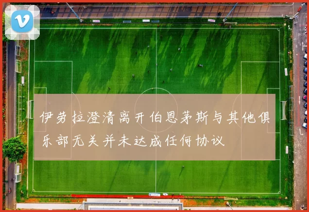 伊劳拉澄清离开伯恩茅斯与其他俱乐部无关并未达成任何协议