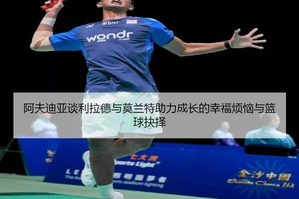 阿夫迪亚谈利拉德与莫兰特助力成长的幸福烦恼与篮球抉择 | leyu